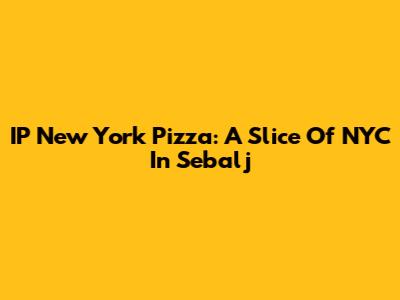 IP New York Pizza: A Slice Of NYC In Sebalj