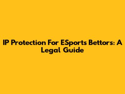IP Protection For ESports Bettors: A Legal Guide