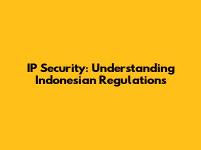 IP Security: Understanding Indonesian Regulations