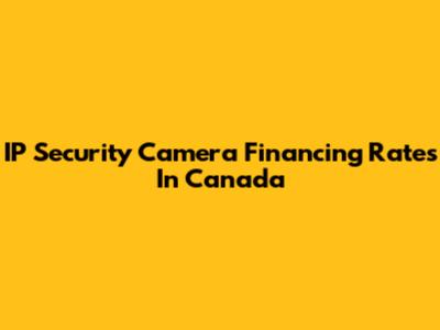 IP Security Camera Financing Rates In Canada