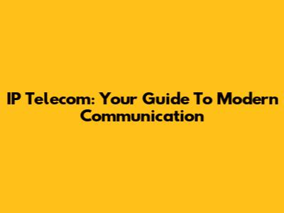 IP Telecom: Your Guide To Modern Communication