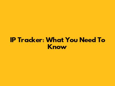 IP Tracker: What You Need To Know