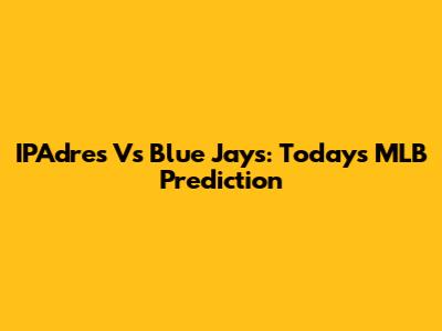 IPAdres Vs Blue Jays: Today's MLB Prediction