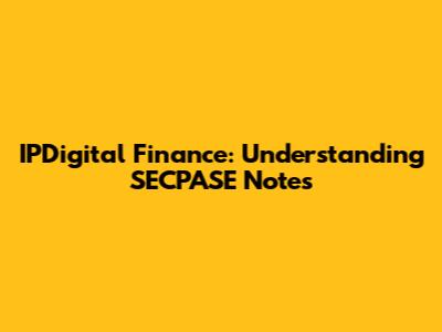 IPDigital Finance: Understanding SECPASE Notes