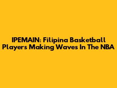 IPEMAIN: Filipina Basketball Players Making Waves In The NBA