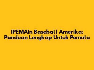 IPEMAIn Baseball Amerika: Panduan Lengkap Untuk Pemula