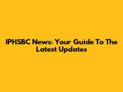 IPHSBC News: Your Guide To The Latest Updates
