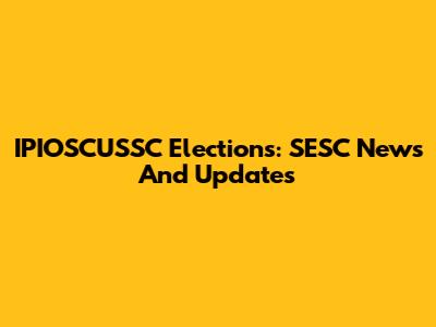 IPIOSCUSSC Elections: SESC News And Updates