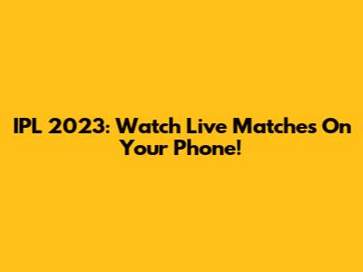 IPL 2023: Watch Live Matches On Your Phone!