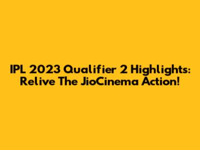 IPL 2023 Qualifier 2 Highlights: Relive The JioCinema Action!