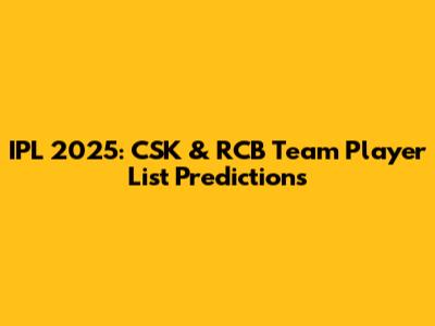 IPL 2025: CSK & RCB Team Player List Predictions