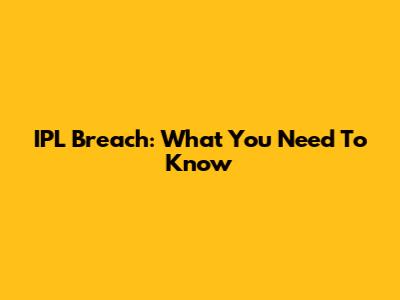 IPL Breach: What You Need To Know