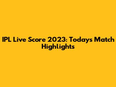 IPL Live Score 2023: Today's Match Highlights