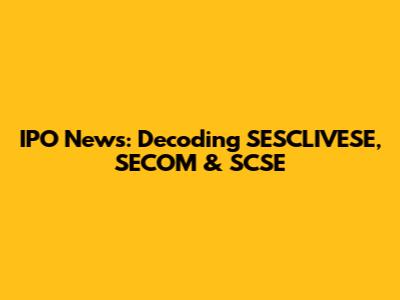 IPO News: Decoding SESCLIVESE, SECOM & SCSE