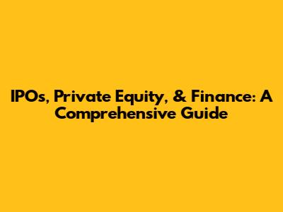 IPOs, Private Equity, & Finance: A Comprehensive Guide