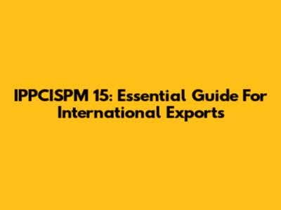 IPPCISPM 15: Essential Guide For International Exports
