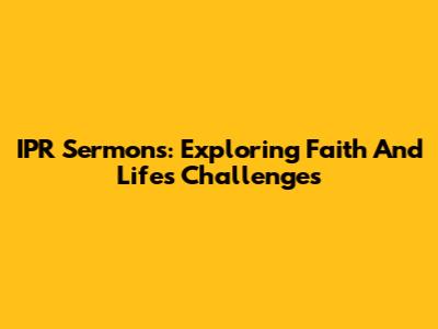 IPR Sermons: Exploring Faith And Life's Challenges