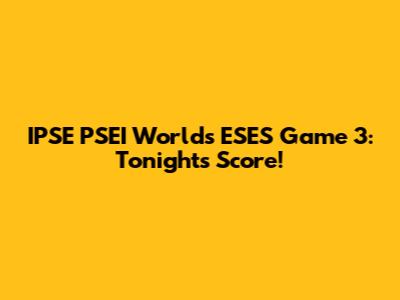 IPSE PSEI Worlds ESES Game 3: Tonight's Score!