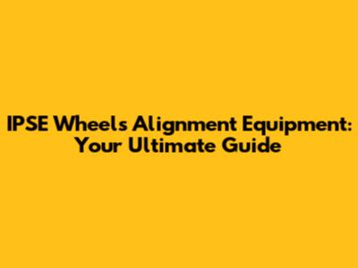 IPSE Wheels Alignment Equipment: Your Ultimate Guide
