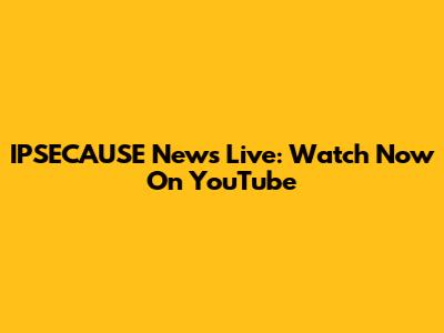 IPSECAUSE News Live: Watch Now On YouTube