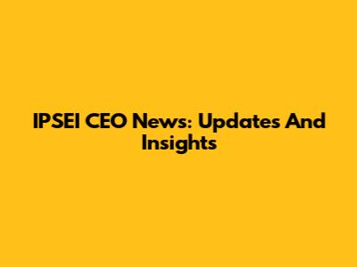 IPSEI CEO News: Updates And Insights