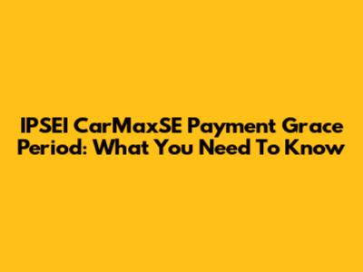IPSEI CarMaxSE Payment Grace Period: What You Need To Know