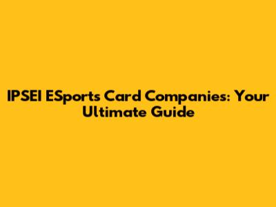 IPSEI ESports Card Companies: Your Ultimate Guide