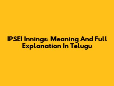 IPSEI Innings: Meaning And Full Explanation In Telugu