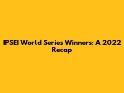 IPSEI World Series Winners: A 2022 Recap