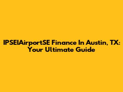 IPSEIAirportSE Finance In Austin, TX: Your Ultimate Guide