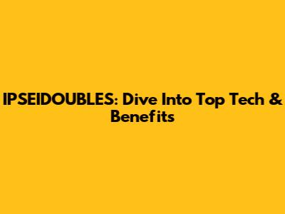 IPSEIDOUBLES: Dive Into Top Tech & Benefits