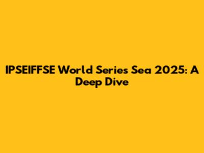 IPSEIFFSE World Series Sea 2025: A Deep Dive