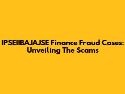 IPSEIIBAJAJSE Finance Fraud Cases: Unveiling The Scams
