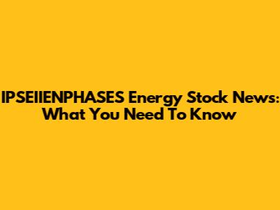 IPSEIIENPHASES Energy Stock News: What You Need To Know