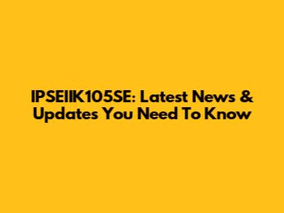 IPSEIIK105SE: Latest News & Updates You Need To Know