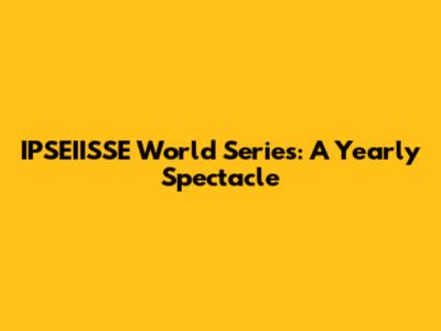 IPSEIISSE World Series: A Yearly Spectacle