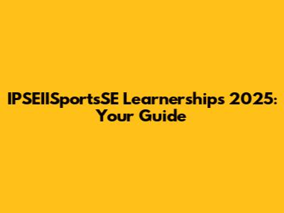 IPSEIISportsSE Learnerships 2025: Your Guide
