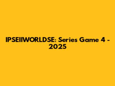IPSEIIWORLDSE: Series Game 4 - 2025