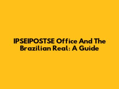 IPSEIPOSTSE Office And The Brazilian Real: A Guide
