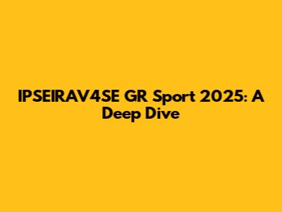 IPSEIRAV4SE GR Sport 2025: A Deep Dive