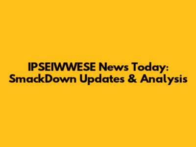 IPSEIWWESE News Today: SmackDown Updates & Analysis