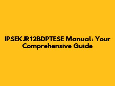 IPSEKJR12BDPTESE Manual: Your Comprehensive Guide