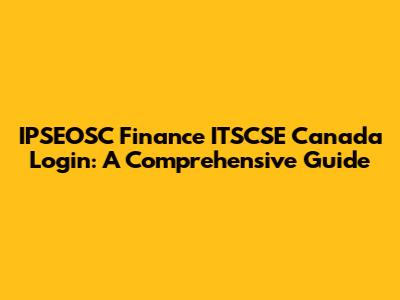 IPSEOSC Finance ITSCSE Canada Login: A Comprehensive Guide