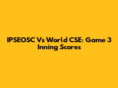 IPSEOSC Vs World CSE: Game 3 Inning Scores