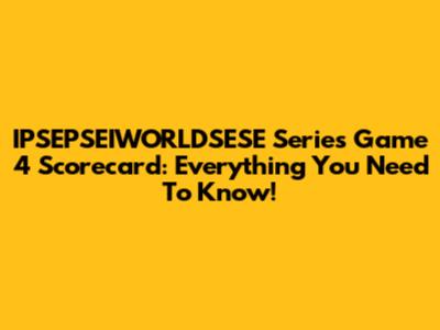 IPSEPSEIWORLDSESE Series Game 4 Scorecard: Everything You Need To Know!