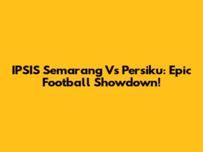 IPSIS Semarang Vs Persiku: Epic Football Showdown!