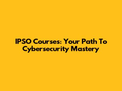 IPSO Courses: Your Path To Cybersecurity Mastery
