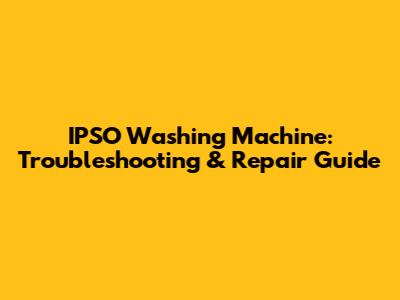 IPSO Washing Machine: Troubleshooting & Repair Guide