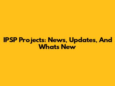 IPSP Projects: News, Updates, And What's New