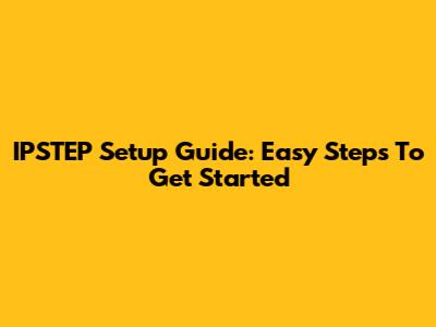 IPSTEP Setup Guide: Easy Steps To Get Started